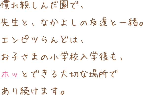 小学校入学後もホッとできる大切な場所であり続けます。